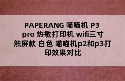 PAPERANG 喵喵机 P3 pro 热敏打印机 wifi三寸触屏款 白色 喵喵机p2和p3打印效果对比